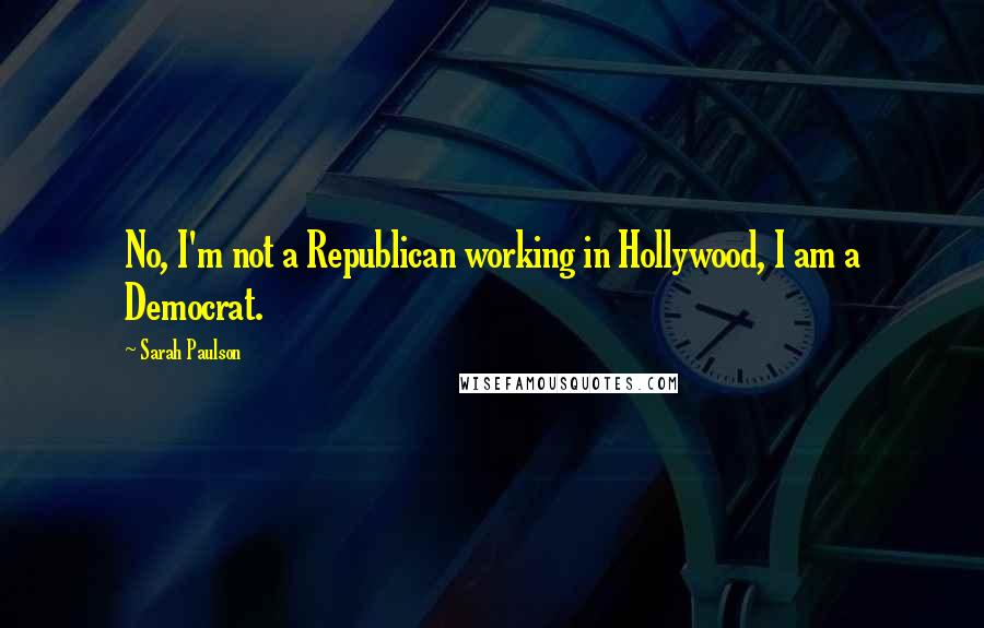 Sarah Paulson Quotes: No, I'm not a Republican working in Hollywood, I am a Democrat.