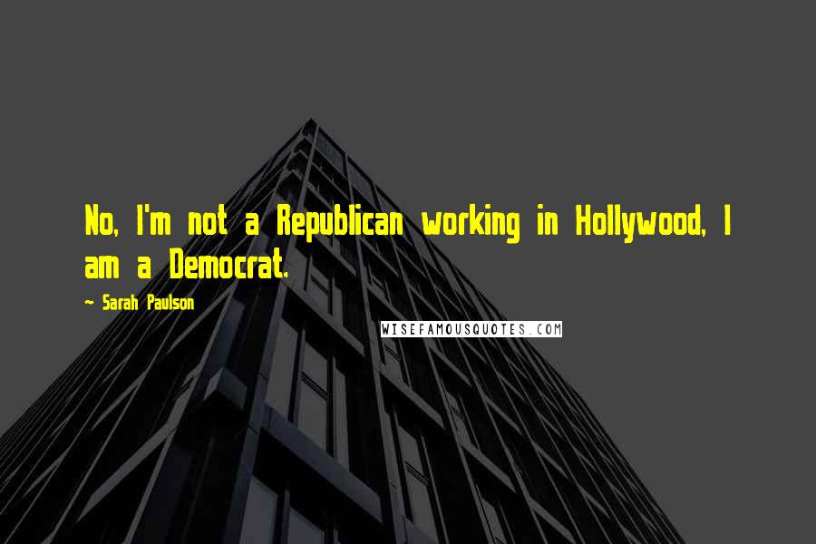 Sarah Paulson Quotes: No, I'm not a Republican working in Hollywood, I am a Democrat.