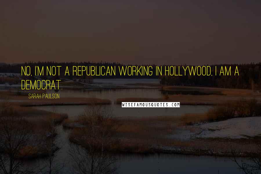 Sarah Paulson Quotes: No, I'm not a Republican working in Hollywood, I am a Democrat.