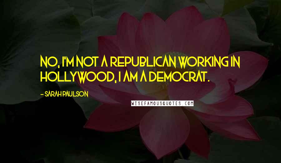Sarah Paulson Quotes: No, I'm not a Republican working in Hollywood, I am a Democrat.