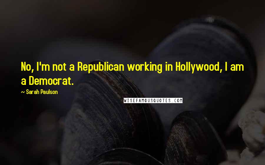 Sarah Paulson Quotes: No, I'm not a Republican working in Hollywood, I am a Democrat.