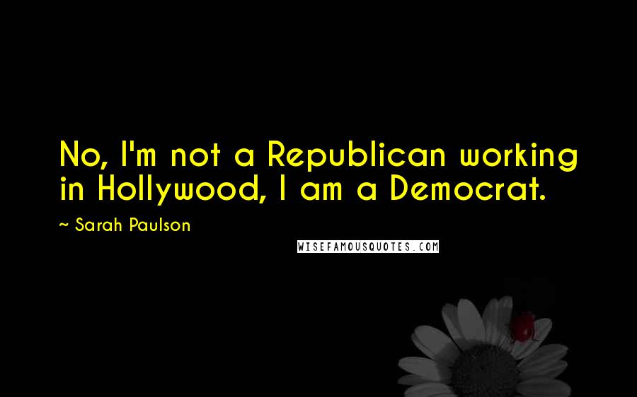 Sarah Paulson Quotes: No, I'm not a Republican working in Hollywood, I am a Democrat.