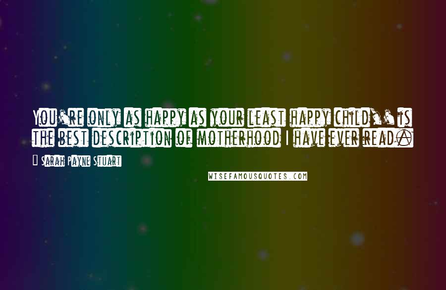 Sarah Payne Stuart Quotes: You're only as happy as your least happy child,' is the best description of motherhood I have ever read.