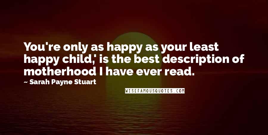 Sarah Payne Stuart Quotes: You're only as happy as your least happy child,' is the best description of motherhood I have ever read.