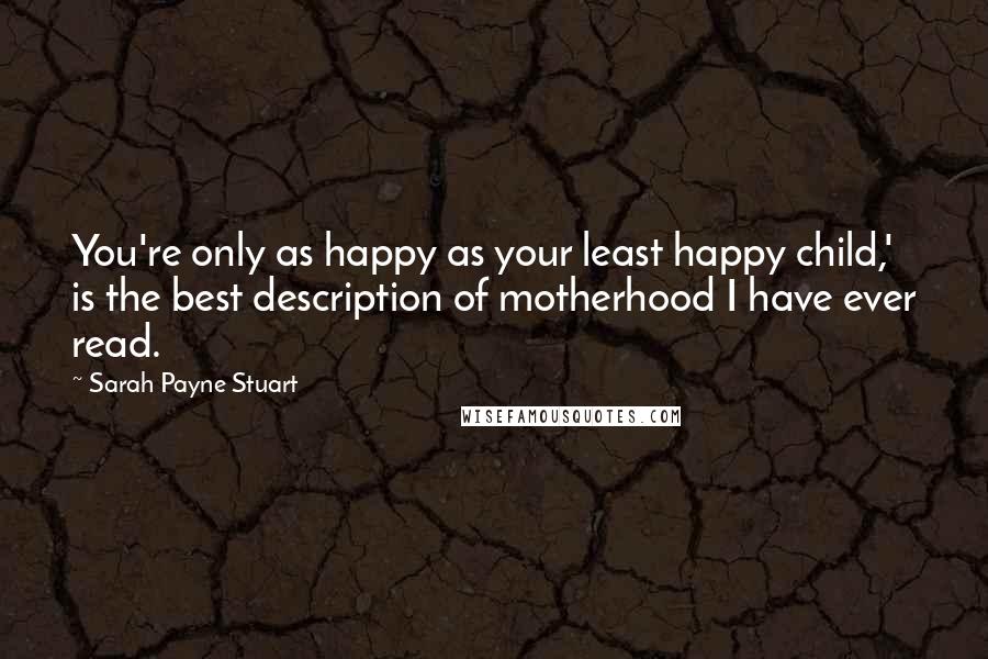 Sarah Payne Stuart Quotes: You're only as happy as your least happy child,' is the best description of motherhood I have ever read.