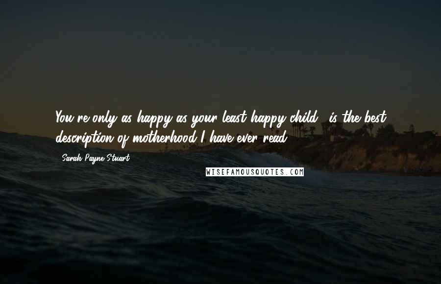 Sarah Payne Stuart Quotes: You're only as happy as your least happy child,' is the best description of motherhood I have ever read.