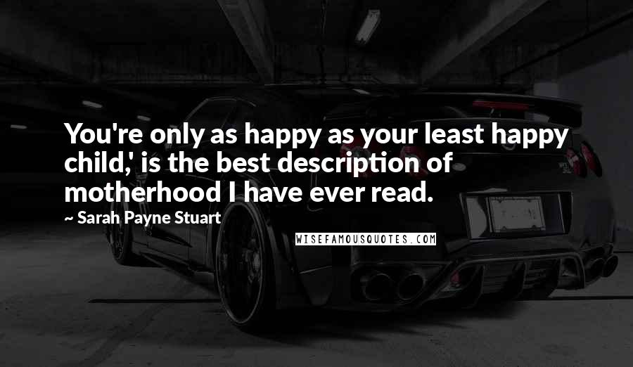 Sarah Payne Stuart Quotes: You're only as happy as your least happy child,' is the best description of motherhood I have ever read.