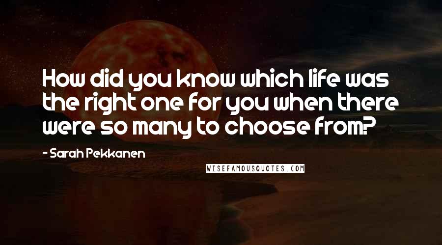 Sarah Pekkanen Quotes: How did you know which life was the right one for you when there were so many to choose from?