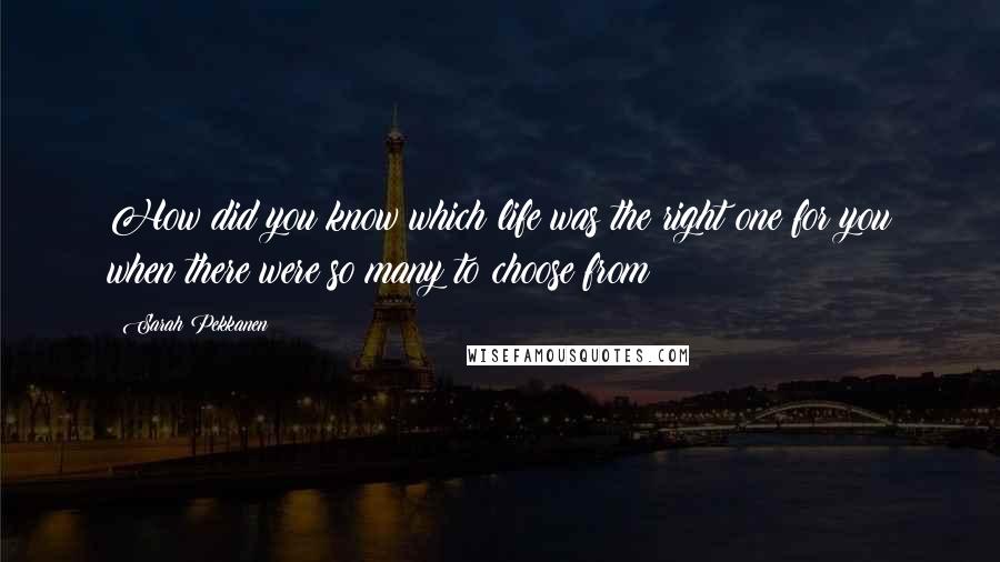 Sarah Pekkanen Quotes: How did you know which life was the right one for you when there were so many to choose from?