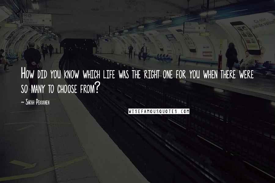 Sarah Pekkanen Quotes: How did you know which life was the right one for you when there were so many to choose from?