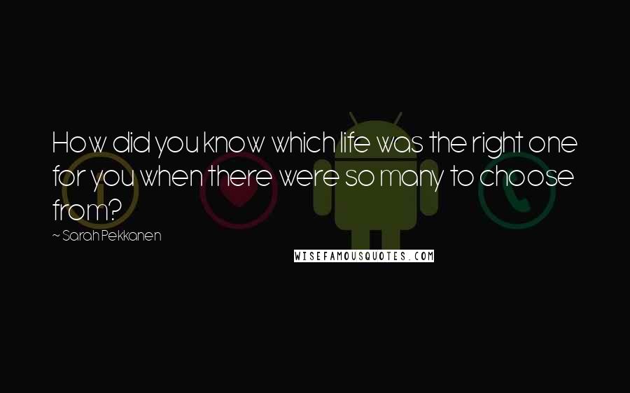 Sarah Pekkanen Quotes: How did you know which life was the right one for you when there were so many to choose from?