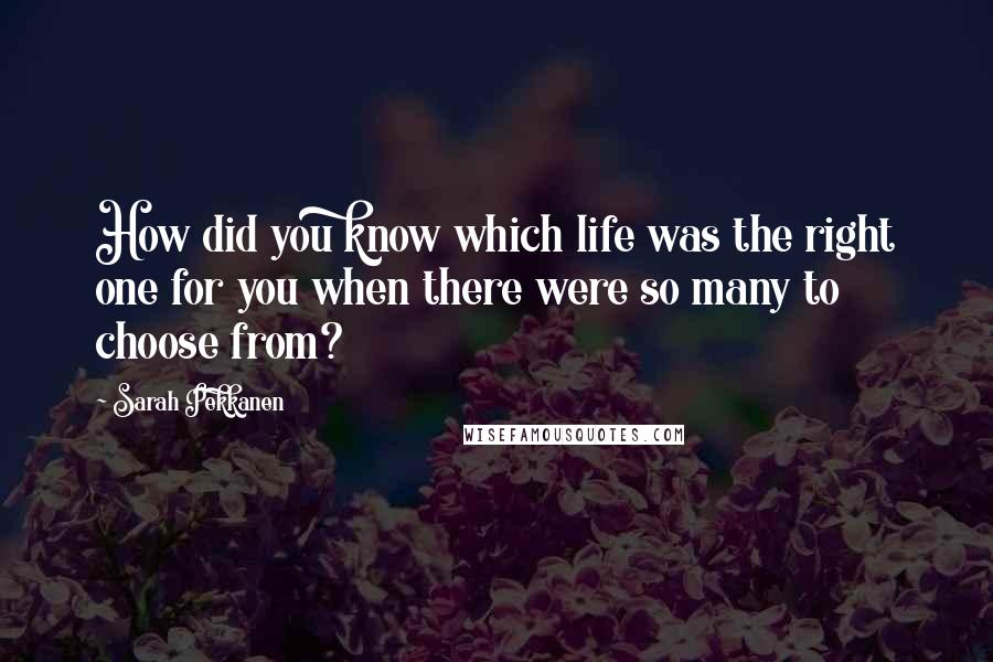 Sarah Pekkanen Quotes: How did you know which life was the right one for you when there were so many to choose from?