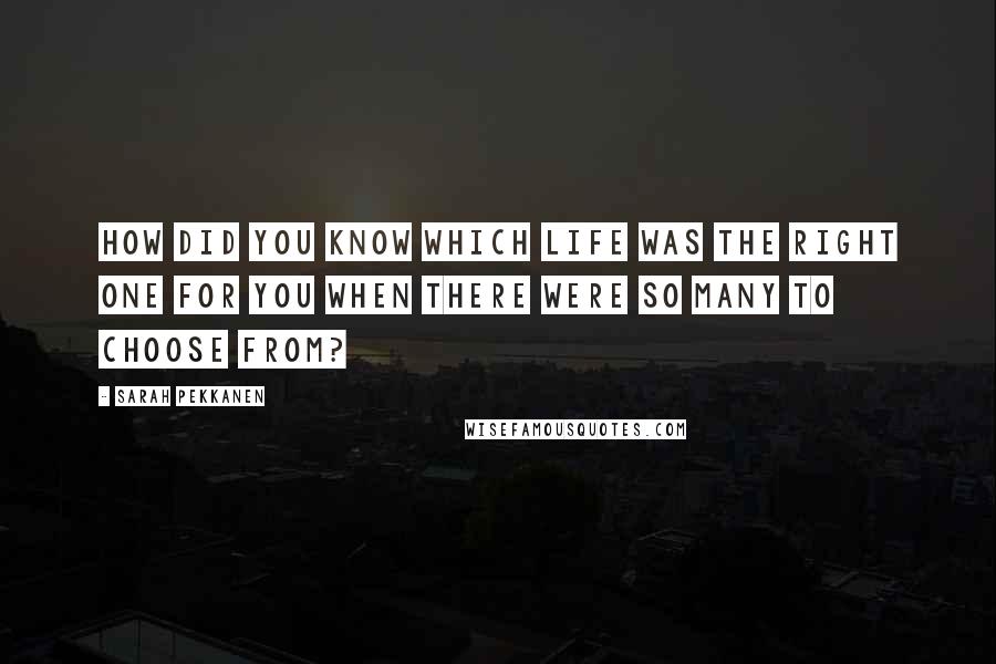 Sarah Pekkanen Quotes: How did you know which life was the right one for you when there were so many to choose from?
