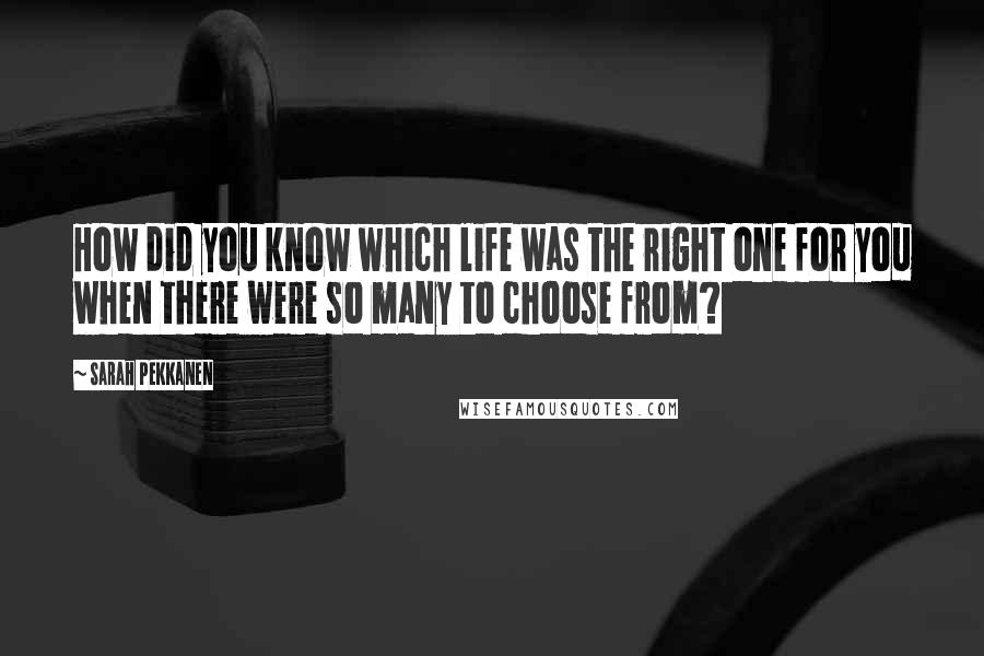 Sarah Pekkanen Quotes: How did you know which life was the right one for you when there were so many to choose from?