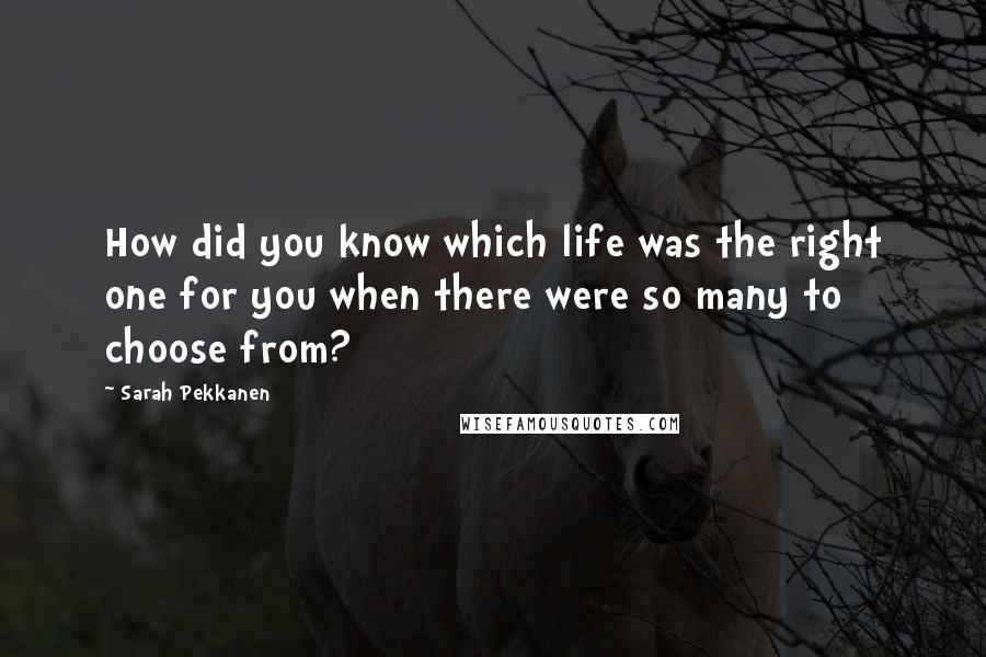 Sarah Pekkanen Quotes: How did you know which life was the right one for you when there were so many to choose from?