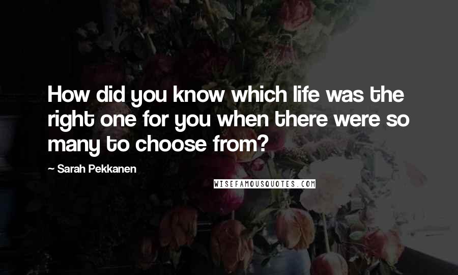 Sarah Pekkanen Quotes: How did you know which life was the right one for you when there were so many to choose from?
