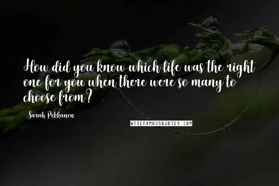 Sarah Pekkanen Quotes: How did you know which life was the right one for you when there were so many to choose from?
