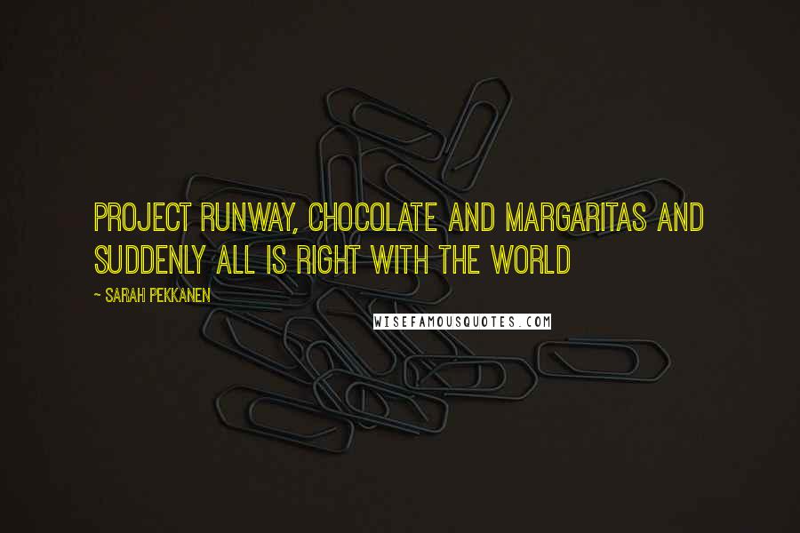 Sarah Pekkanen Quotes: Project Runway, chocolate and margaritas and suddenly all is right with the world