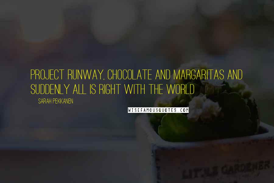 Sarah Pekkanen Quotes: Project Runway, chocolate and margaritas and suddenly all is right with the world