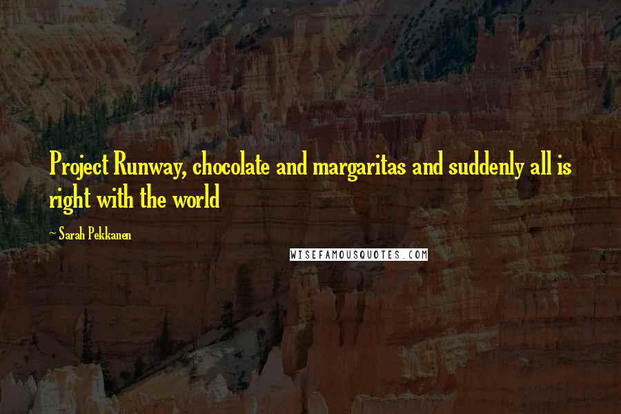 Sarah Pekkanen Quotes: Project Runway, chocolate and margaritas and suddenly all is right with the world