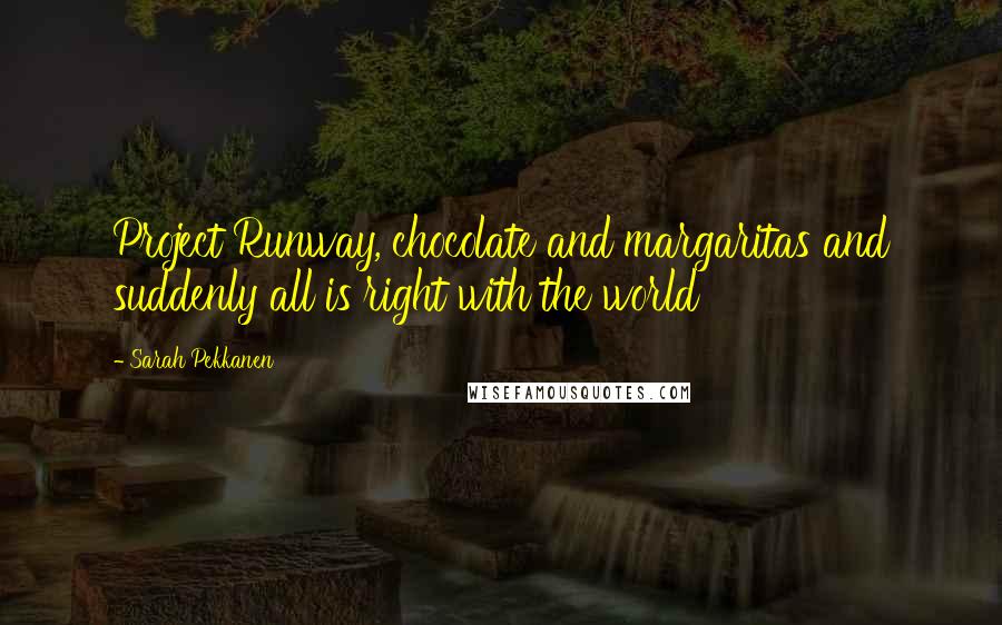 Sarah Pekkanen Quotes: Project Runway, chocolate and margaritas and suddenly all is right with the world