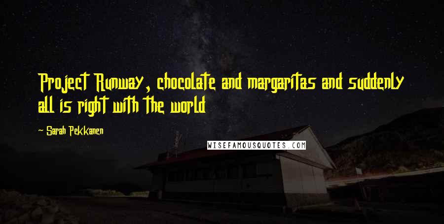 Sarah Pekkanen Quotes: Project Runway, chocolate and margaritas and suddenly all is right with the world
