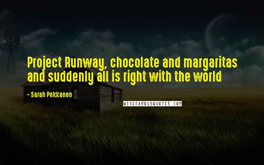 Sarah Pekkanen Quotes: Project Runway, chocolate and margaritas and suddenly all is right with the world