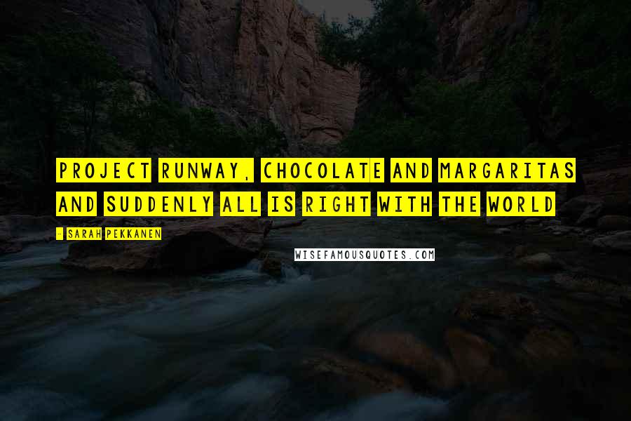 Sarah Pekkanen Quotes: Project Runway, chocolate and margaritas and suddenly all is right with the world