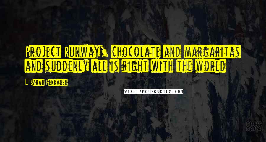 Sarah Pekkanen Quotes: Project Runway, chocolate and margaritas and suddenly all is right with the world