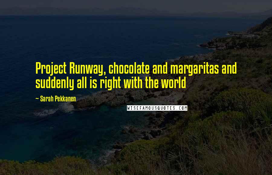 Sarah Pekkanen Quotes: Project Runway, chocolate and margaritas and suddenly all is right with the world