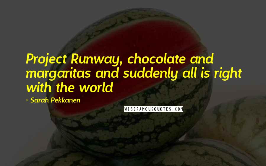 Sarah Pekkanen Quotes: Project Runway, chocolate and margaritas and suddenly all is right with the world