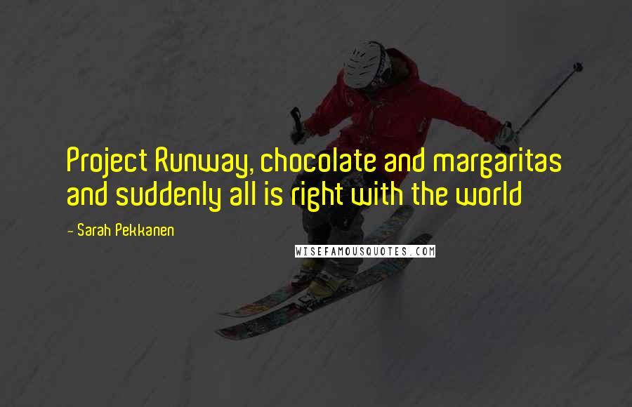Sarah Pekkanen Quotes: Project Runway, chocolate and margaritas and suddenly all is right with the world