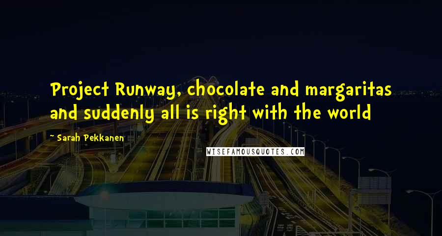 Sarah Pekkanen Quotes: Project Runway, chocolate and margaritas and suddenly all is right with the world
