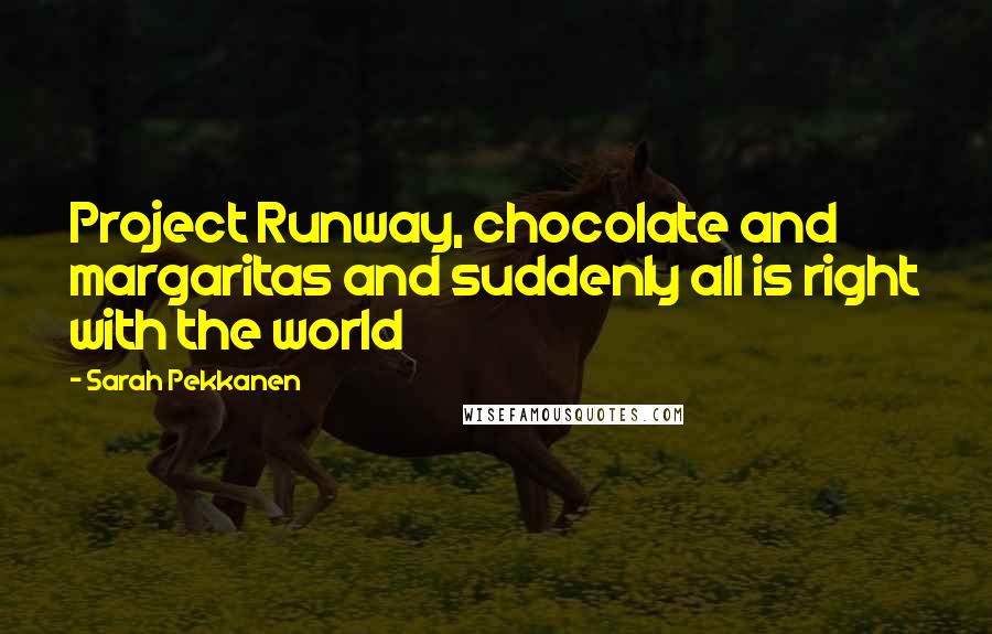 Sarah Pekkanen Quotes: Project Runway, chocolate and margaritas and suddenly all is right with the world