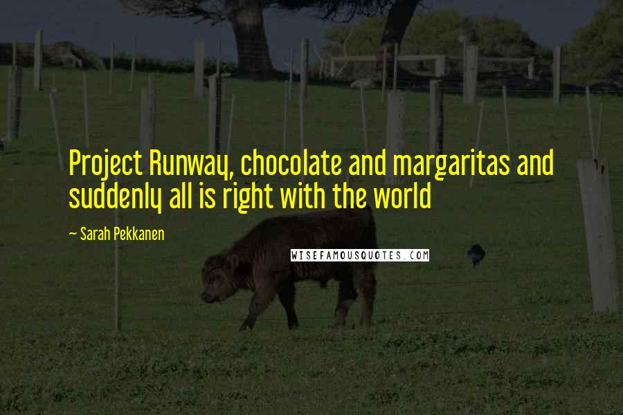 Sarah Pekkanen Quotes: Project Runway, chocolate and margaritas and suddenly all is right with the world