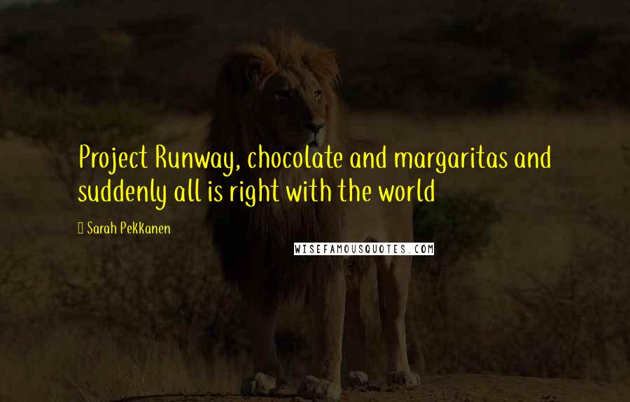 Sarah Pekkanen Quotes: Project Runway, chocolate and margaritas and suddenly all is right with the world