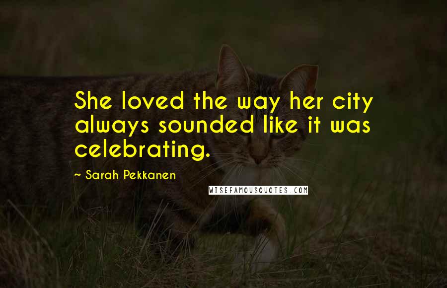 Sarah Pekkanen Quotes: She loved the way her city always sounded like it was celebrating.