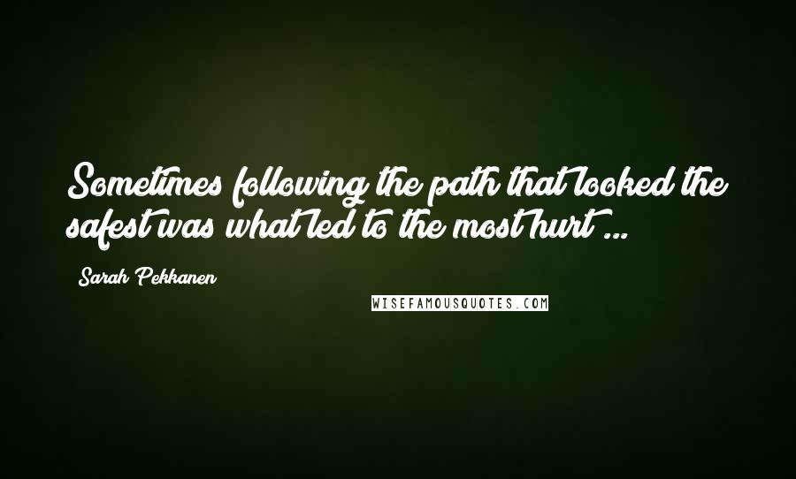 Sarah Pekkanen Quotes: Sometimes following the path that looked the safest was what led to the most hurt ...