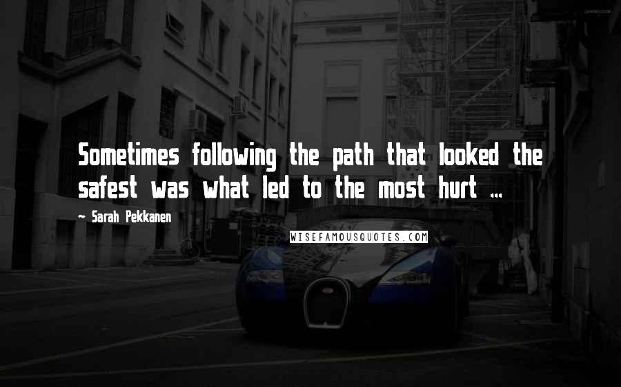 Sarah Pekkanen Quotes: Sometimes following the path that looked the safest was what led to the most hurt ...