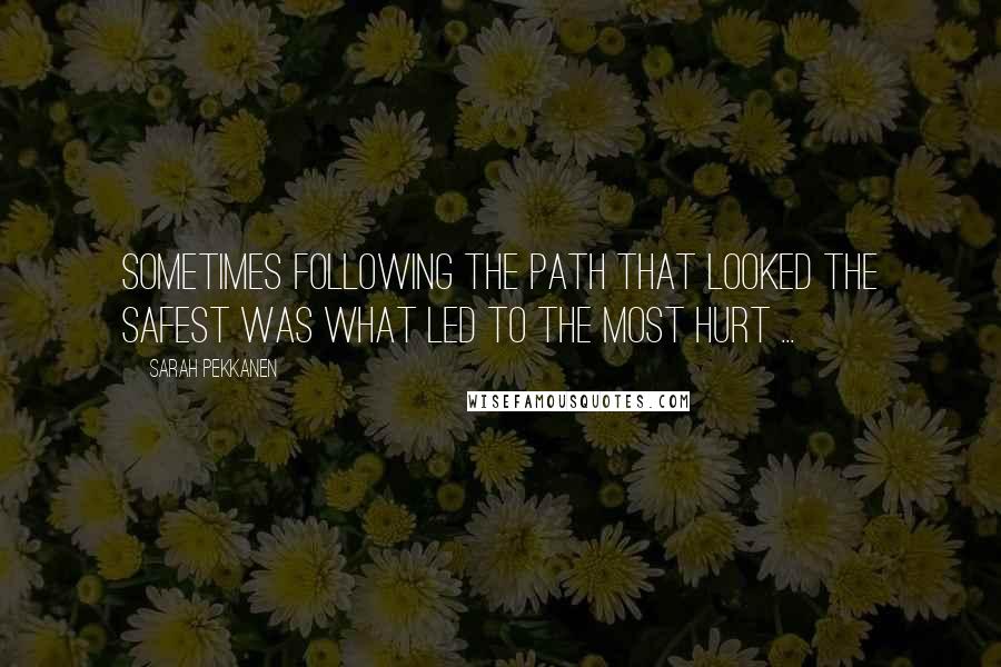 Sarah Pekkanen Quotes: Sometimes following the path that looked the safest was what led to the most hurt ...