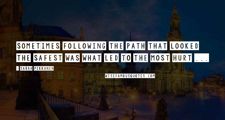 Sarah Pekkanen Quotes: Sometimes following the path that looked the safest was what led to the most hurt ...