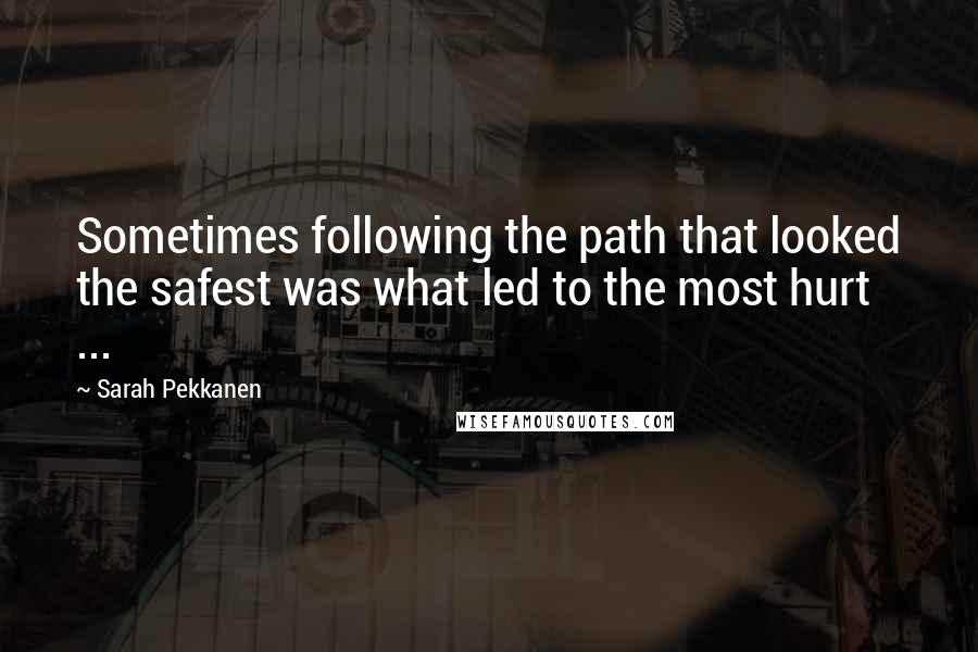 Sarah Pekkanen Quotes: Sometimes following the path that looked the safest was what led to the most hurt ...