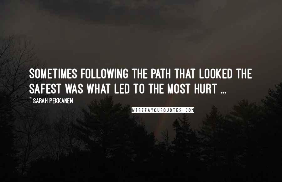 Sarah Pekkanen Quotes: Sometimes following the path that looked the safest was what led to the most hurt ...