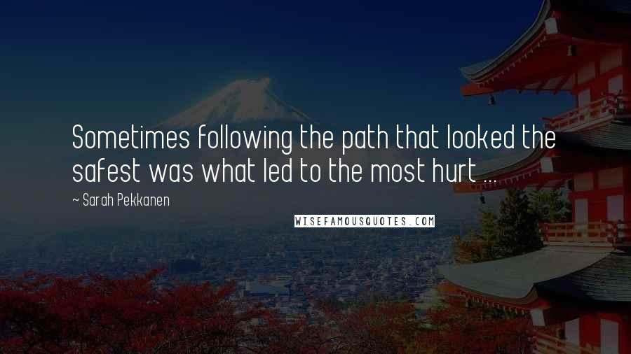 Sarah Pekkanen Quotes: Sometimes following the path that looked the safest was what led to the most hurt ...