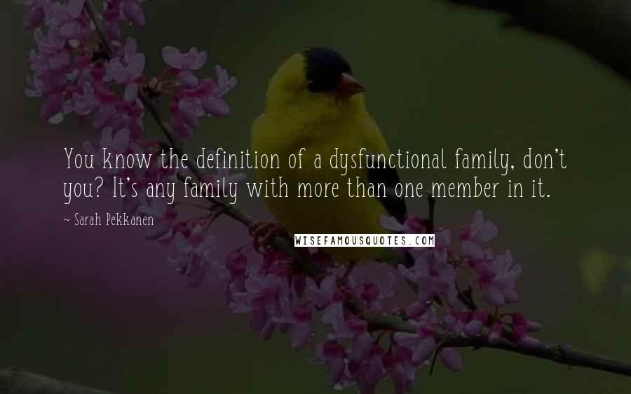 Sarah Pekkanen Quotes: You know the definition of a dysfunctional family, don't you? It's any family with more than one member in it.