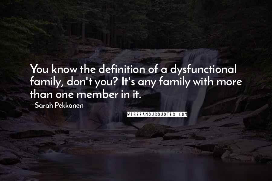 Sarah Pekkanen Quotes: You know the definition of a dysfunctional family, don't you? It's any family with more than one member in it.