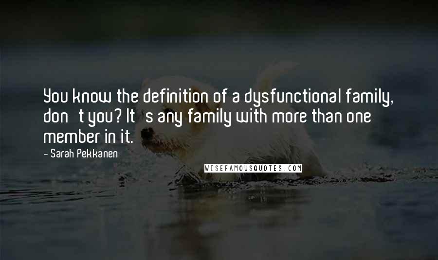 Sarah Pekkanen Quotes: You know the definition of a dysfunctional family, don't you? It's any family with more than one member in it.