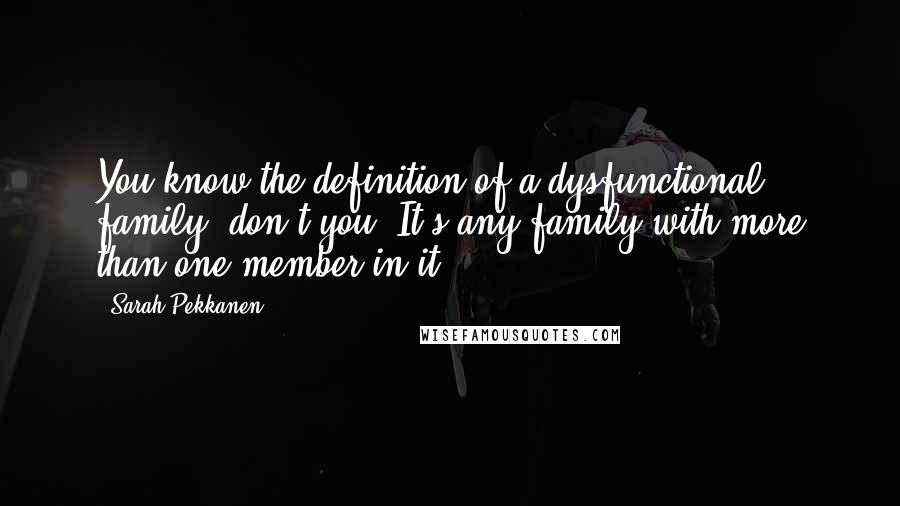 Sarah Pekkanen Quotes: You know the definition of a dysfunctional family, don't you? It's any family with more than one member in it.