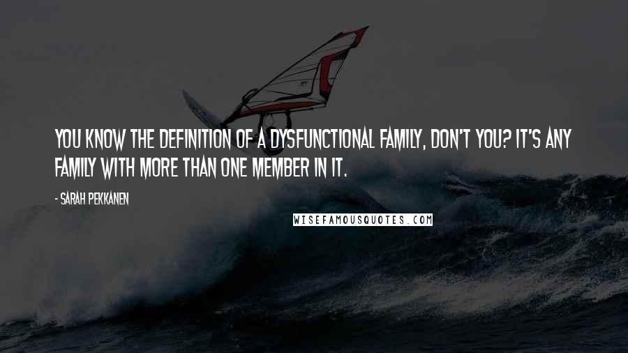 Sarah Pekkanen Quotes: You know the definition of a dysfunctional family, don't you? It's any family with more than one member in it.