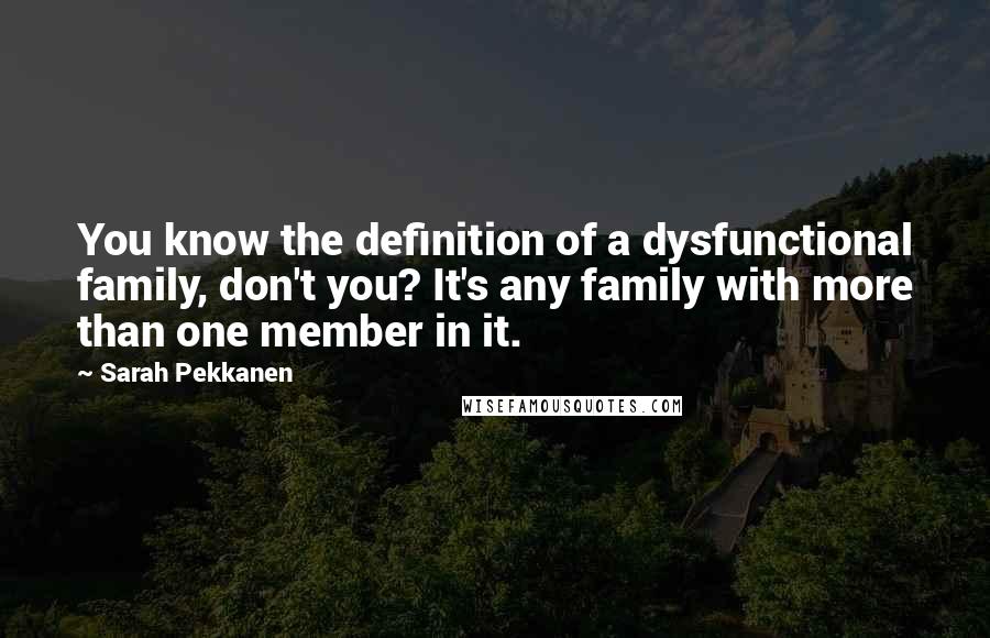 Sarah Pekkanen Quotes: You know the definition of a dysfunctional family, don't you? It's any family with more than one member in it.